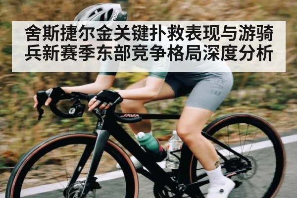 舍斯捷尔金关键扑救表现与游骑兵新赛季东部竞争格局深度分析