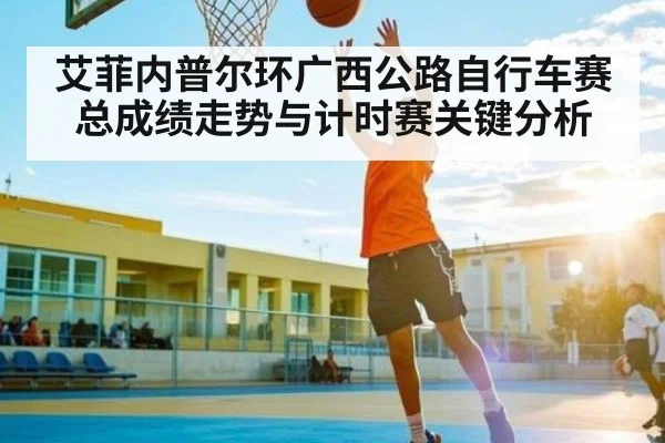 艾菲内普尔环广西公路自行车赛总成绩走势与计时赛关键分析