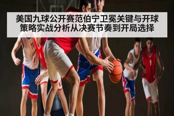美国九球公开赛范伯宁卫冕关键与开球策略实战分析从决赛节奏到开局选择